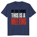 My Dog Thinks This Is a Meeting T-Shirt