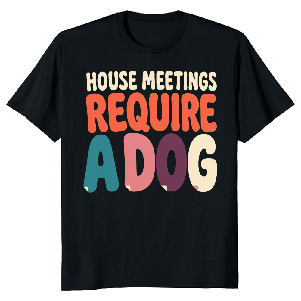 House Meetings Require a Dog T-Shirt