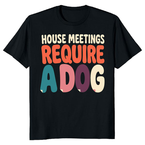 House Meetings Require a Dog T-Shirt