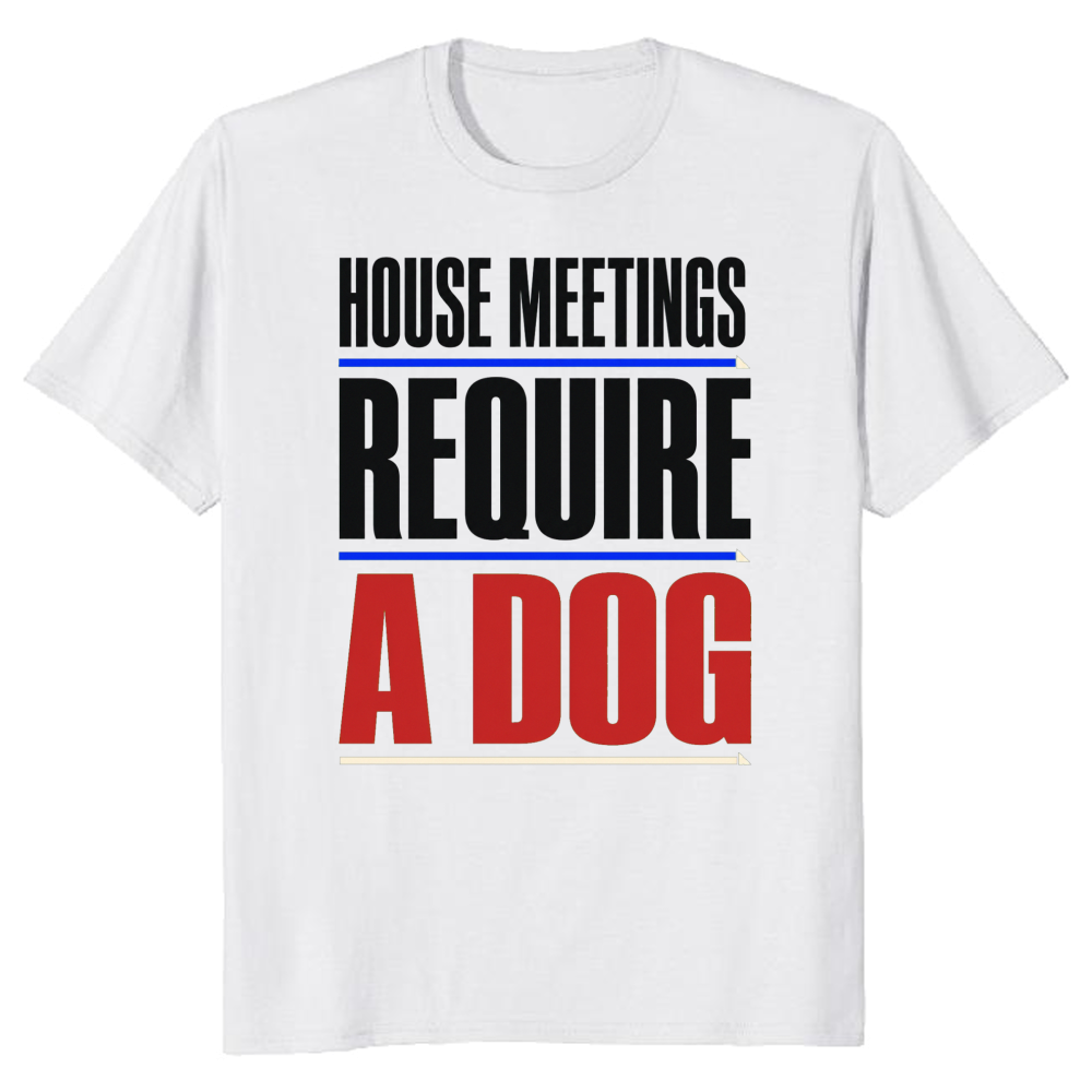 House Meetings Require a Dog T-Shirt