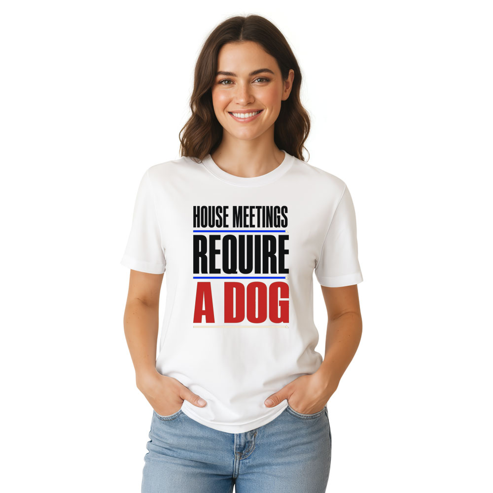 House Meetings Require a Dog T-Shirt