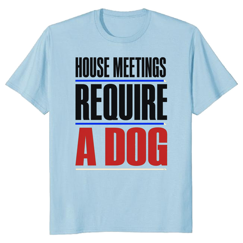 House Meetings Require a Dog T-Shirt