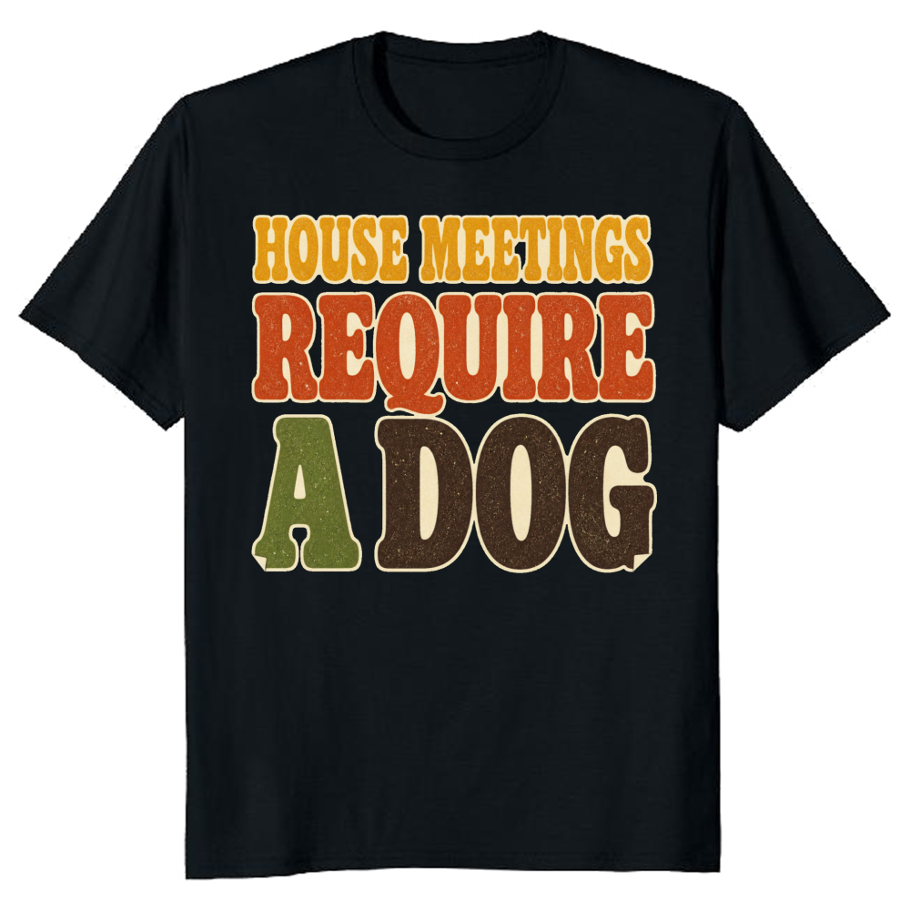 House Meetings Require a Dog T-Shirt