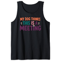 My Dog Thinks This Is a Meeting Tank Top