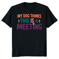 My Dog Thinks This Is a Meeting T-Shirt
